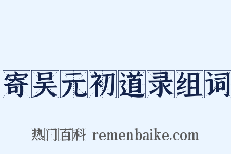 寄吴元初道录组词是什么意思的图片